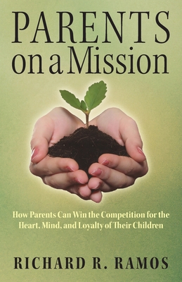 Coperta cărții 'Parents on a Mission: How Parents Can Win the Competition for the Heart, Mind, and Loyalty of Their Children - Richard'