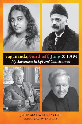 Coperta cărții 'Yogananda, Gurdjieff, Jung & I AM: My Adventures In Life and Consciousness - John Maxwell Taylor'
