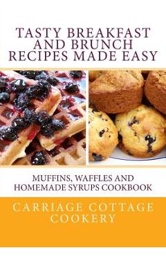 Poza produsului Tasty Breakfast and Brunch Recipes Made Easy: Muffins, Waffles and Homemade Syrups Cookbook - Katherine Hupp