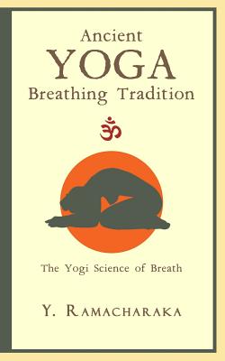 Ancient Yoga Breathing Tradition: The Yogi Science of Breath - Y. Ramacharaka