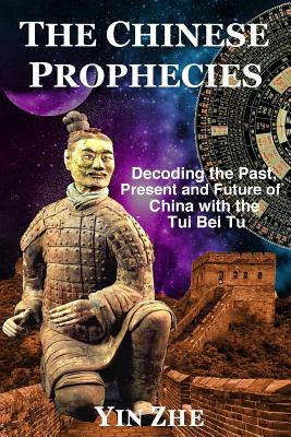 The Chinese Prophecies: Decoding the Past, Present and Future of China with the Tui Bei Tu - Yin Zhe