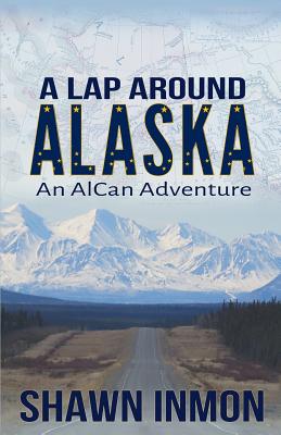A Lap Around Alaska: An AlCan Adventure - Shawn Inmon