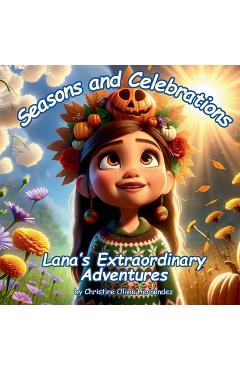 Coperta cărții 'Seasons and Celebrations: Lana's Extraordinary Adventures - Christine Olivia Hernandez'