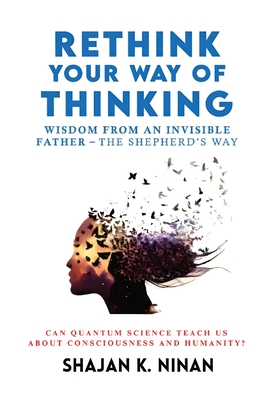 Rethink Your Way Of Thinking: Wisdom From An Invisible Father - The Shepherd'd Way - Shajan K. Ninan