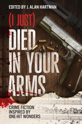 (I Just) Died in Your Arms: Crime Fiction Inspired by One-Hit Wonders - J. Alan Hartman