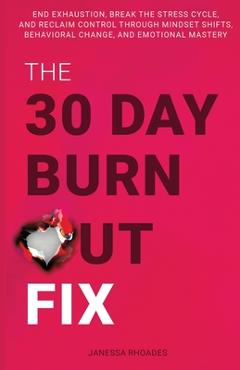 The 30-Day Burnout Fix: End Exhaustion, Break the Stress Cycle, and Reclaim Control Through Mindset Shifts, Behavioral Change, and Emotional M - Janessa Rhoades