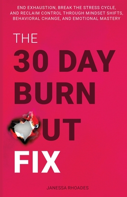 Coperta cărții 'The 30-Day Burnout Fix: End Exhaustion, Break the Stress Cycle, and Reclaim Control Through Mindset Shifts, Behavioral'