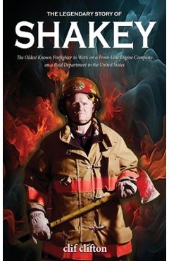Coperta cărții 'The Legendary Story of Shakey: The Oldest Known Firefighter to Work on a Front-Line Engine Company on a Paid Department'