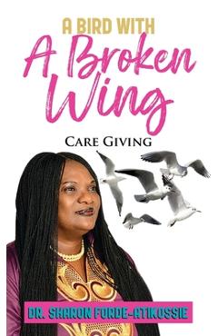 Coperta cărții 'A Bird With A Broken Wing: Care Giving - Sharon Forde-atikossie'