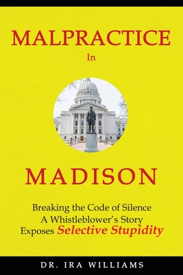 Malpractice in Madison: Breaking the Code of Silence, a Whistleblower's Story - Ira Williams