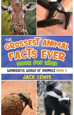 The Grossest Animal Facts Ever Book for Kids: Crazy photos and icky facts about the most shocking animals on the planet! - Jack Lewis