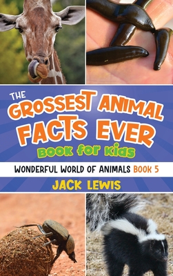 The Grossest Animal Facts Ever Book for Kids: Crazy photos and icky facts about the most shocking animals on the planet! - Jack Lewis