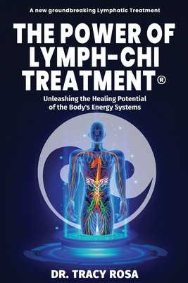 The Power of Lymph-Chi Treatment: Unleashing the Healing Potential of the Body's Energy Systems - Tracy Rosa