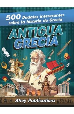 Coperta cărții 'Antigua Grecia: 500 datos interesantes sobre la historia de Grecia - Ahoy Publications'