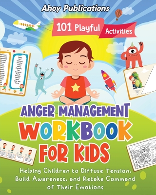 Anger Management Workbook for Kids: 101 Playful Activities Helping Children to Diffuse Tension, Build Awareness, and Retake Command of Their Emotions - Ahoy Publications