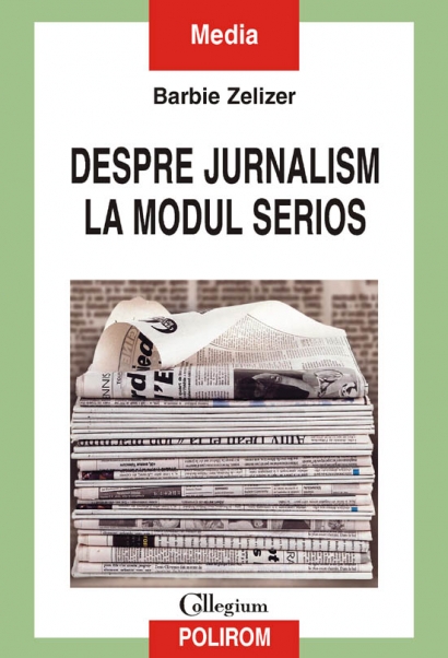 Coperta cărții 'Despre jurnalism la modul serios - Barbie Zelizer'