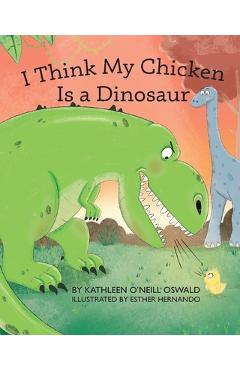 Coperta cărții 'I Think My Chicken Is a Dinosaur - Kathleen O'neill Oswald'