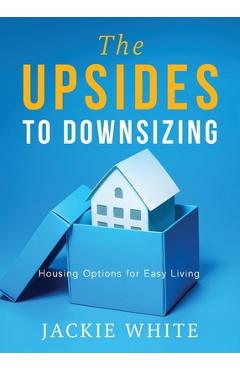Poza produsului The Upsides to Downsizing: Housing Options for Easy Living - Jackie White