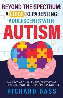 Beyond the Spectrum: a Guide to Parenting Adolescents with Autism - Richard Bass