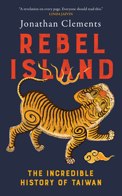 Rebel Island: The Incredible History of Taiwan - Jonathan Clements