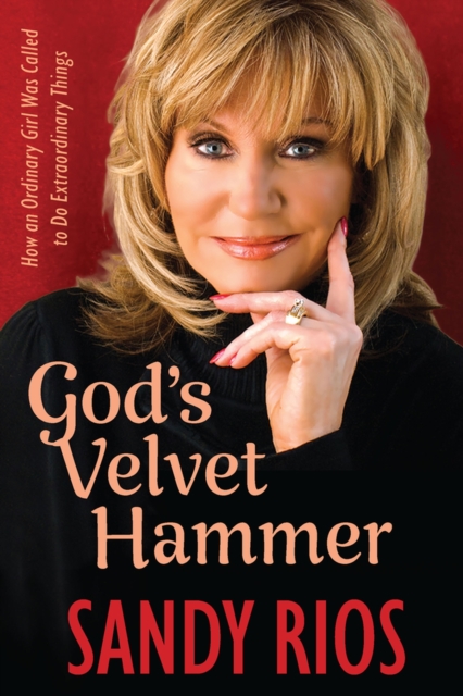 God's Velvet Hammer: How an Ordinary Girl Was Called to Do Extraordinary Things - Sandy Rios