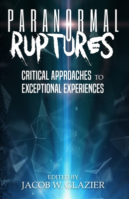 Paranormal Ruptures: Critical Approaches to Exceptional Experiences - Jacob W. Glazier