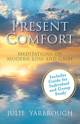 Coperta cărții 'Present Comfort: Meditations on Modern Loss and Grief. Guide for Individual and Group Study - Julie Yarbrough'