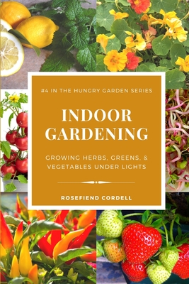 Indoor Gardening: Growing Herbs, Greens, & Vegetables Under Lights - Rosefiend Cordell