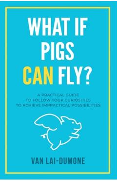 Coperta cărții 'What if Pigs Can Fly?: A Practical Guide to Follow Your Curiosities to Achieve Impractical Possibilities - Van'