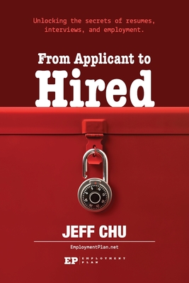 From Applicant to Hired: Unlocking the Secrets of Resumes, Interviews, and Employment - Jeff Chu