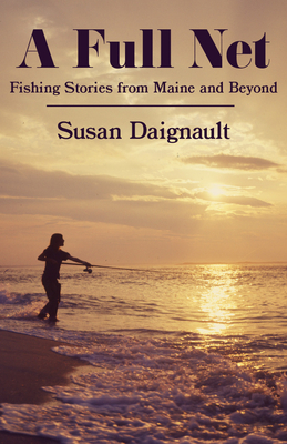 A Full Net: Fishing Stories from Maine and Beyond - Susan Daignault