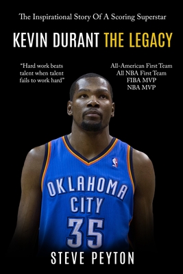 Kevin Durant: The Inspirational Story Of A Scoring Superstar - Kevin Durant - The Legacy - Steve Peyton