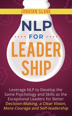 NLP for Leadership: Leverage NLP to Develop the Same Psychology and Skills as the Exceptional Leaders for Better Decision-making, a Clear - Jonatan Slane