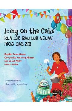 Coperta cărții 'Icing on the Cake - English Food Idioms (Hmong-English): Kua Lee Rau Lub Ncuav Mog Qab Zib - Troon Harrison'