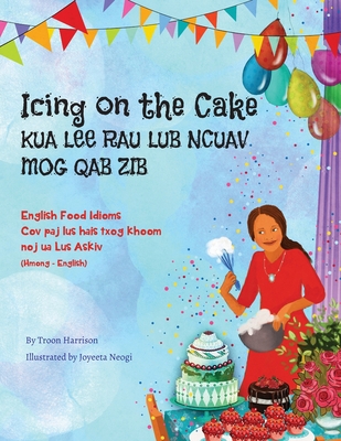 Coperta cărții 'Icing on the Cake - English Food Idioms (Hmong-English): Kua Lee Rau Lub Ncuav Mog Qab Zib - Troon Harrison'
