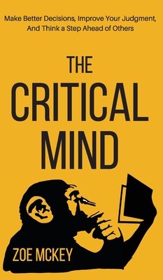 The Critical Mind: Make Better Decisions, Improve Your Judgment, and Think a Step Ahead of Others - Zoe Mckey