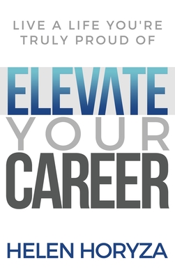 Elevate Your Career: Live A Life You're Truly Proud Of - Helen Horyza