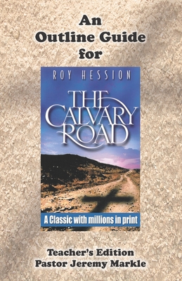 An Outline Guide for THE CALVARY ROAD by Roy Hession (Teacher's Edition) - Jeremy J. Markle