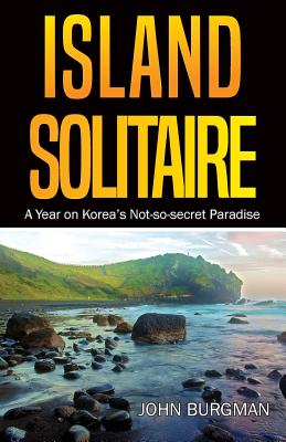 Island Solitaire: A Year on Korea's Not-so-secret Paradise - John Burgman