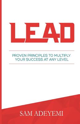 Lead: Proven Principles To Multiply Your Success At Any Level - Sam Adeyemi
