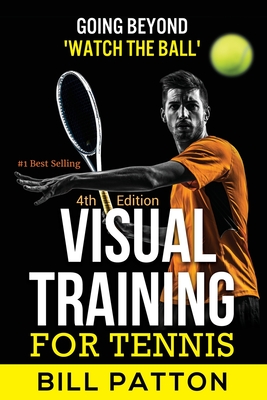 Visual Training for Tennis: The Complete Guide To Tips, Tricks, Skills and Drills for Best Vision Of The Ball - Bill Patton