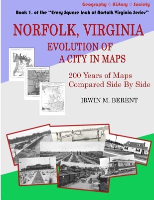 Norfolk, Virginia: Evolution of a City in Maps: 200 Years of Maps Compared Side By Side - Irwin M. Berent