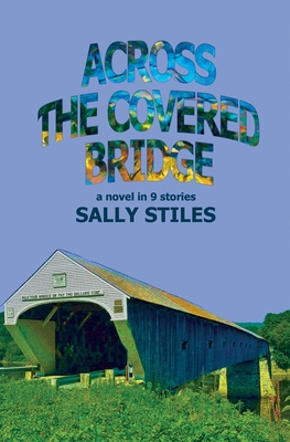 Across The Covered Bridge: A Novel in 9 Stories - Sally Stiles