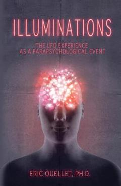 Illuminations: The UFO Experience as a Parapsychological Event - Eric Ouellet