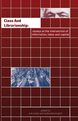 Class and Librarianship: Essays at the Intersection of Information, Labor and Capital - Erik Estep