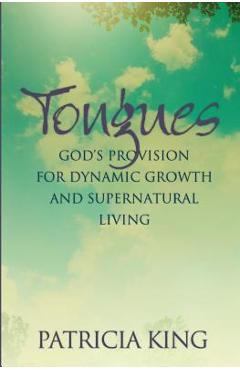 Tongues: God's Provision for Dynamic Growth and Supernatural Living - Patricia King