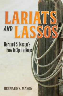 Lariats and Lassos: Bernard S. Mason's How to Spin a Rope - Bernard S. Mason