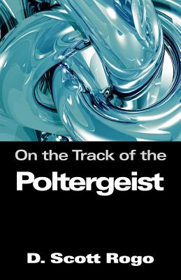 On the Track of the Poltergeist - D. Scott Rogo