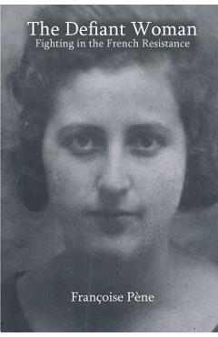 Coperta cărții 'The Defiant Woman: Fighting in the French Resistance - Francoise Pene'