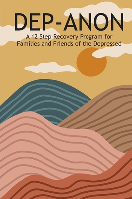 Dep-Anon: A 12 Step Recovery Program for Family and Friends of the Depressed - Hugh Smith